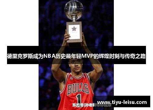 德里克罗斯成为NBA历史最年轻MVP的辉煌时刻与传奇之路