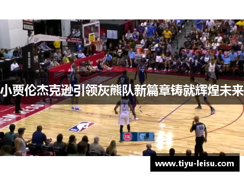 小贾伦杰克逊引领灰熊队新篇章铸就辉煌未来