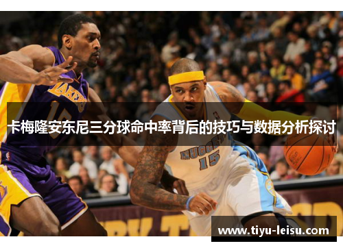 卡梅隆安东尼三分球命中率背后的技巧与数据分析探讨
