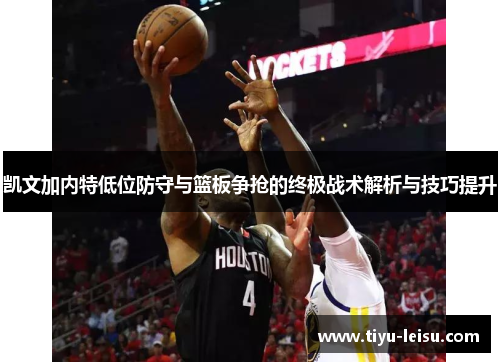 凯文加内特低位防守与篮板争抢的终极战术解析与技巧提升