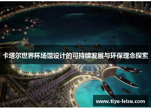卡塔尔世界杯场馆设计的可持续发展与环保理念探索