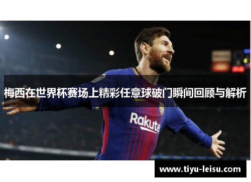 梅西在世界杯赛场上精彩任意球破门瞬间回顾与解析