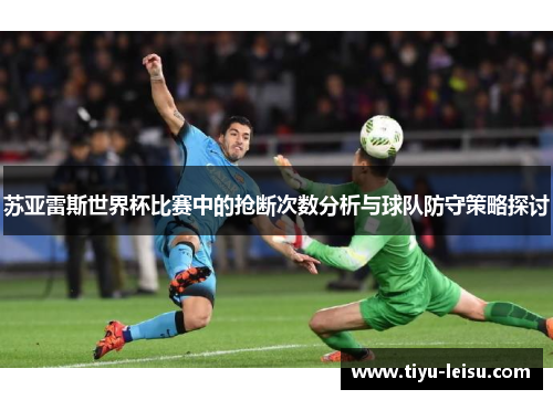 苏亚雷斯世界杯比赛中的抢断次数分析与球队防守策略探讨