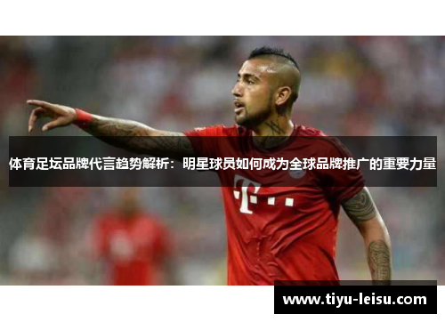 体育足坛品牌代言趋势解析：明星球员如何成为全球品牌推广的重要力量