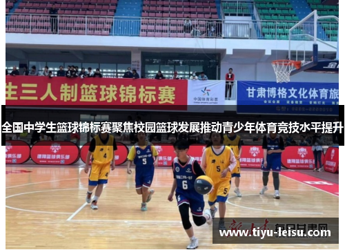 全国中学生篮球锦标赛聚焦校园篮球发展推动青少年体育竞技水平提升