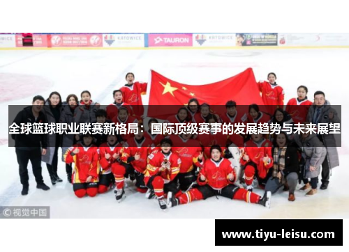 全球篮球职业联赛新格局：国际顶级赛事的发展趋势与未来展望