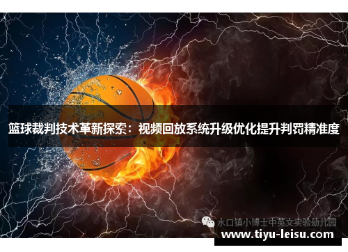 篮球裁判技术革新探索：视频回放系统升级优化提升判罚精准度