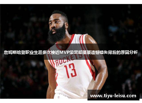 詹姆斯哈登职业生涯多次接近MVP荣誉却屡屡遗憾错失背后的原因分析