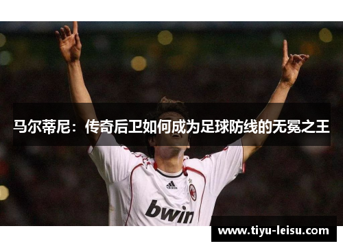 马尔蒂尼：传奇后卫如何成为足球防线的无冕之王