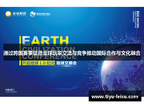 通过跨国赛事促进全球玩家交流与竞争推动国际合作与文化融合