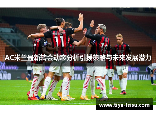AC米兰最新转会动态分析引援策略与未来发展潜力