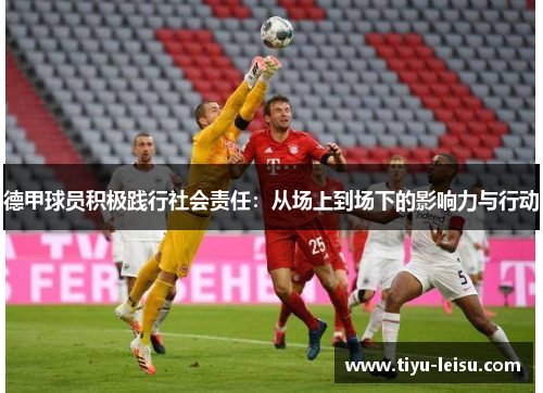 德甲球员积极践行社会责任：从场上到场下的影响力与行动