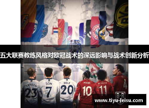 五大联赛教练风格对欧冠战术的深远影响与战术创新分析