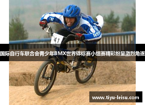 国际自行车联合会青少年BMX世界锦标赛小组赛精彩纷呈激烈角逐
