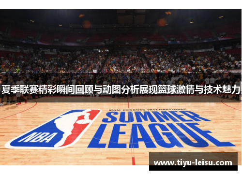 夏季联赛精彩瞬间回顾与动图分析展现篮球激情与技术魅力