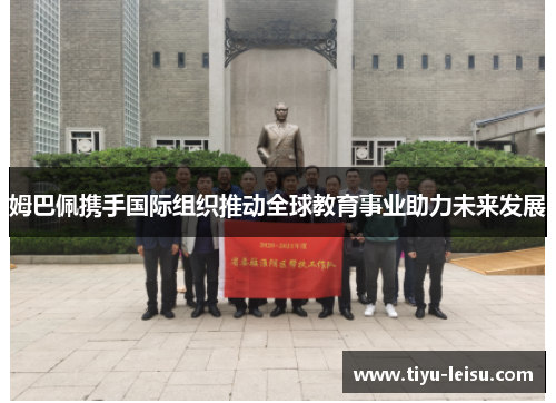 姆巴佩携手国际组织推动全球教育事业助力未来发展