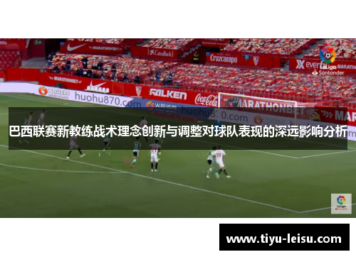 巴西联赛新教练战术理念创新与调整对球队表现的深远影响分析