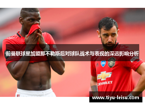 前曼联球星加盟那不勒斯后对球队战术与表现的深远影响分析