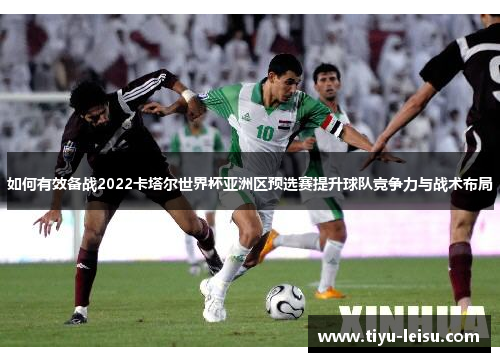 如何有效备战2022卡塔尔世界杯亚洲区预选赛提升球队竞争力与战术布局