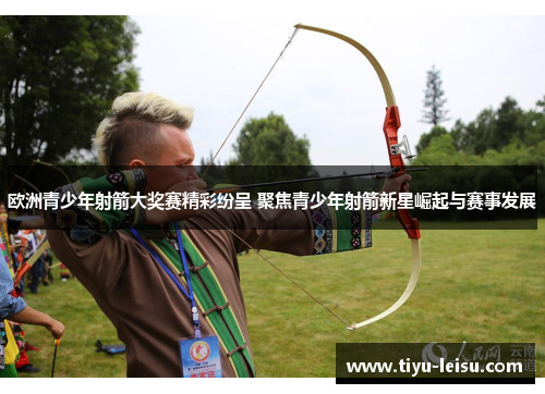 欧洲青少年射箭大奖赛精彩纷呈 聚焦青少年射箭新星崛起与赛事发展