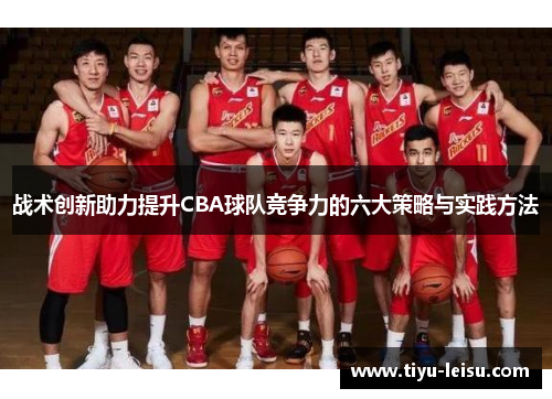 战术创新助力提升CBA球队竞争力的六大策略与实践方法