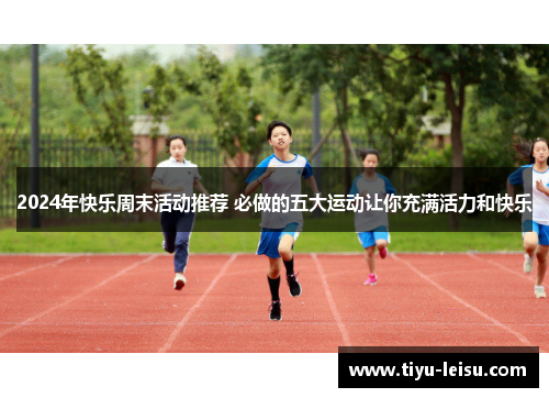 2024年快乐周末活动推荐 必做的五大运动让你充满活力和快乐