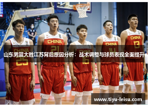 山东男篮大胜江苏背后原因分析：战术调整与球员表现全面提升