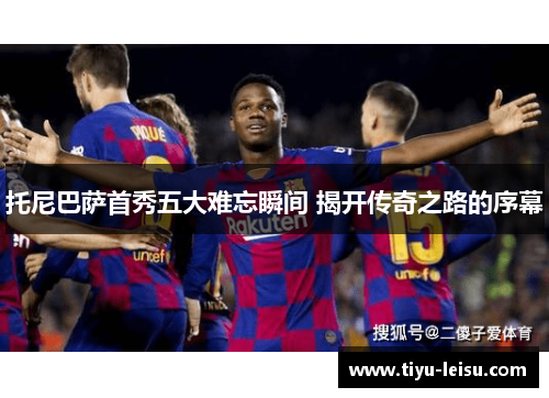 托尼巴萨首秀五大难忘瞬间 揭开传奇之路的序幕