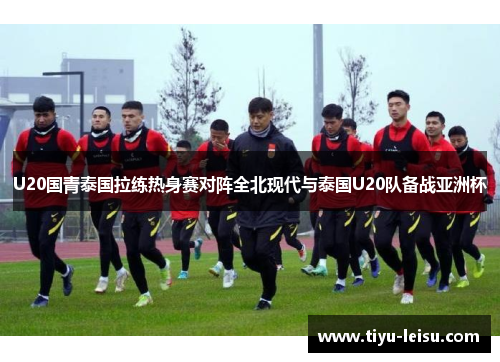 U20国青泰国拉练热身赛对阵全北现代与泰国U20队备战亚洲杯
