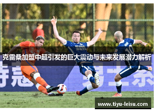 克雷桑加盟中超引发的巨大震动与未来发展潜力解析