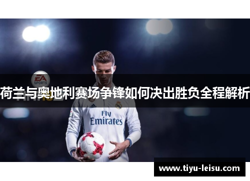 荷兰与奥地利赛场争锋如何决出胜负全程解析