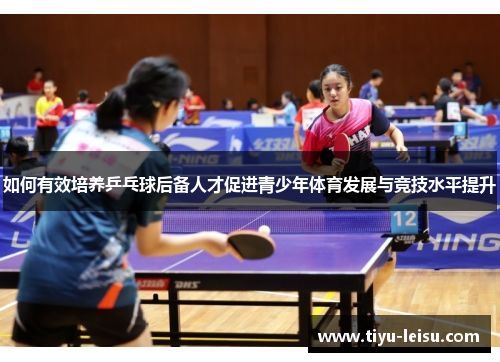 如何有效培养乒乓球后备人才促进青少年体育发展与竞技水平提升