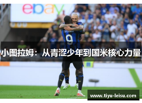 小图拉姆：从青涩少年到国米核心力量