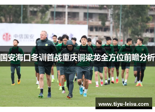 国安海口冬训首战重庆铜梁龙全方位前瞻分析